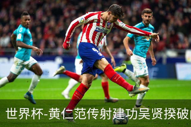世界杯-黄仁范传射建功吴贤揆破门 韩国2-1逆转捷克迎开门红