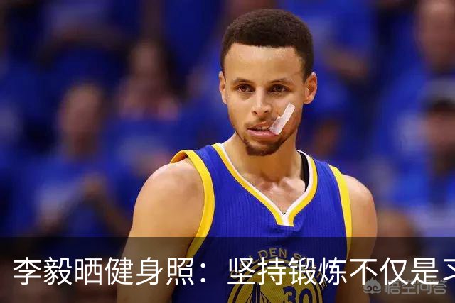 李毅晒健身照：坚持锻炼不仅是习惯 更是生活态度